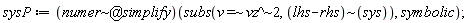 sysP := (`@`(`~`[numer], simplify))(subs(`~`[`=`](v, `~`[`^`](vz, 2)), `~`[lhs-rhs](sys)), symbolic)