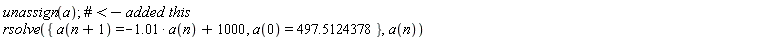 unassign(a); rsolve({a(0) = 497.5124378, a(n+1) = -1.01*a(n)+1000}, a(n))