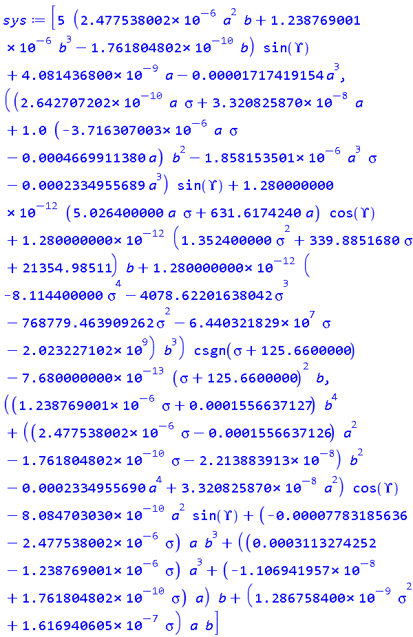 [5*(0.2477538002e-5*a^2*b+0.1238769001e-5*b^3-0.1761804802e-9*b)*sin(Upsilon)+0.4081436800e-8*a-0.1717419154e-4*a^3, ((0.2642707202e-9*a*sigma+0.3320825870e-7*a+1.0*(-0.3716307003e-5*a*sigma-0.4669911380e-3*a)*b^2-0.1858153501e-5*a^3*sigma-0.2334955689e-3*a^3)*sin(Upsilon)+0.1280000000e-11*(5.026400000*a*sigma+631.6174240*a)*cos(Upsilon)+0.1280000000e-11*(1.352400000*sigma^2+339.8851680*sigma+21354.98511)*b+0.1280000000e-11*(-8.114400000*sigma^4-4078.62201638042*sigma^3-768779.463909262*sigma^2-64403218.29*sigma-2023227102.)*b^3)*csgn(sigma+125.6600000)-0.7680000000e-12*(sigma+125.6600000)^2*b, ((0.1238769001e-5*sigma+0.1556637127e-3)*b^4+((0.2477538002e-5*sigma-0.1556637126e-3)*a^2-0.1761804802e-9*sigma-0.2213883913e-7)*b^2-0.2334955690e-3*a^4+0.3320825870e-7*a^2)*cos(Upsilon)-0.8084703030e-9*a^2*sin(Upsilon)+(-0.7783185636e-4-0.2477538002e-5*sigma)*a*b^3+((0.3113274252e-3-0.1238769001e-5*sigma)*a^3+(-0.1106941957e-7+0.1761804802e-9*sigma)*a)*b+(0.1286758400e-8*sigma^2+0.1616940605e-6*sigma)*a*b]