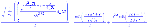 (1/2)*(b/Pi)^(1/2)*(int(exp(-a^2*_U1/b+a-(1/4)*b/_U1)/_U1^(3/2), _U1 = 0 .. t)) = (1/2)*erfc((1/2)*(-2*a*t+b)/(b*t)^(1/2))+(1/2)*exp(2*a)*erfc((1/2)*(2*a*t+b)/(b*t)^(1/2))