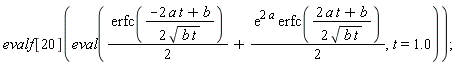 evalf[20](eval((1/2)*erfc((-2*a*t+b)/(2*sqrt(b*t)))+(1/2)*exp(2*a)*erfc((2*a*t+b)/(2*sqrt(b*t))), t = 1.0))