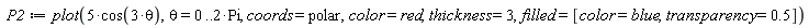 P2 := plot(5*cos(3*theta), theta = 0 .. 2*Pi, coords = polar, color = red, thickness = 3, filled = [color = blue, transparency = .5])