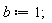 b := 1