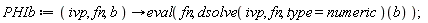 PHIb := proc (ivp, fn, b) options operator, arrow; eval(fn, (dsolve(ivp, fn, type = numeric))(b)) end proc