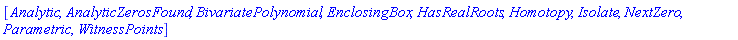[Analytic, AnalyticZerosFound, BivariatePolynomial, EnclosingBox, HasRealRoots, Homotopy, Isolate, NextZero, Parametric, WitnessPoints]