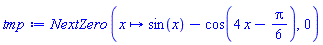 RootFinding:-NextZero*(proc (x) options operator, arrow; sin(x)-cos(4*x-(1/6)*Pi) end proc, 0)