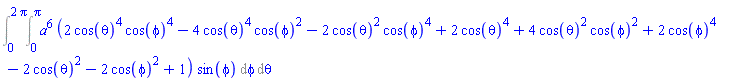 Int(Int(a^6*(2*cos(theta)^4*cos(phi)^4-4*cos(theta)^4*cos(phi)^2-2*cos(theta)^2*cos(phi)^4+2*cos(theta)^4+4*cos(theta)^2*cos(phi)^2+2*cos(phi)^4-2*cos(theta)^2-2*cos(phi)^2+1)*sin(phi), phi = 0 .. Pi), theta = 0 .. 2*Pi)