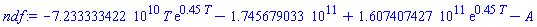-0.7233333422e11*T*exp(.45*T)-0.1745679033e12+0.1607407427e12*exp(.45*T)-A