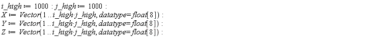 i_high := 1000; j_high := 1000; X := Vector(1 .. i_high*j_high, datatype = float[8]); Y := Vector(1 .. i_high*j_high, datatype = float[8]); Z := Vector(1 .. i_high*j_high, datatype = float[8])
