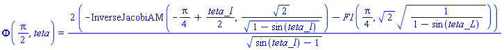 Phi((1/2)*Pi, teta) = 2*(-InverseJacobiAM(-(1/4)*Pi+(1/2)*teta_l, 2^(1/2)/(1-sin(teta_l))^(1/2))-F1((1/4)*Pi, 2^(1/2)*(1/(1-sin(teta_L)))^(1/2)))/(sin(teta_l)-1)^(1/2)