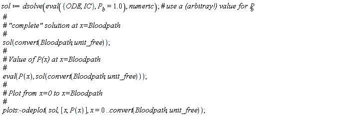 sol := dsolve(eval({IC, ODE}, P__b = 1.0), numeric); sol(convert(Bloodpath, unit_free)); eval(P(x), sol(convert(Bloodpath, unit_free))); plots:-odeplot(sol, [x, P(x)], x = 0 .. convert(Bloodpath, unit_free))