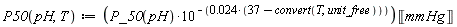 "P50(pH,T):=(P_50(pH)*10^(-(0.024*(37-convert(T,unit_free)))))&lobrk;mmHg&robrk;"