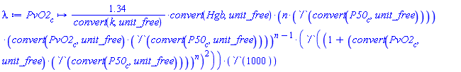 proc (PvO2__c) options operator, arrow, function_assign; Units:-Simple:-`*`(Units:-Simple:-`*`(Units:-Simple:-`*`(Units:-Simple:-`*`(Units:-Simple:-`*`(Units:-Simple:-`/`(1.34, convert(k, unit_free)), convert(Hgb, unit_free)), Units:-Simple:-`*`(n, Units:-Simple:-`/`(convert(P50__c, unit_free)))), Units:-Simple:-`^`(Units:-Simple:-`*`(convert(PvO2__c, unit_free), Units:-Simple:-`/`(convert(P50__c, unit_free))), Units:-Simple:-`+`(n, -1))), Units:-Simple:-`/`(Units:-Simple:-`^`(Units:-Simple:-`+`(1, Units:-Simple:-`^`(Units:-Simple:-`*`(convert(PvO2__c, unit_free), Units:-Simple:-`/`(convert(P50__c, unit_free))), n)), 2))), Units:-Simple:-`/`(1000)) end proc