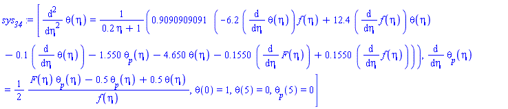 [diff(diff(theta(eta), eta), eta) = .9090909091*(-6.2*(diff(theta(eta), eta))*f(eta)+12.4*(diff(f(eta), eta))*theta(eta)-.1*(diff(theta(eta), eta))-1.550*theta__p(eta)-4.650*theta(eta)-.1550*(diff(F(eta), eta))+.1550*(diff(f(eta), eta)))/(.2*eta+1), diff(theta__p(eta), eta) = (1/2)*(F(eta)*theta__p(eta)-.5*theta__p(eta)+.5*theta(eta))/f(eta), theta(0) = 1, theta(5) = 0, theta__p(5) = 0]