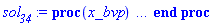 proc (x_bvp) local res, data, solnproc, _ndsol, outpoint, i; option `Copyright (c) 2000 by Waterloo Maple Inc. All rights reserved.`; _EnvDSNumericSaveDigits := Digits; Digits := 15; if _EnvInFsolve = true then outpoint := evalf[_EnvDSNumericSaveDigits](x_bvp) else outpoint := evalf(x_bvp) end if; data := Array(1..4, {(1) = proc (outpoint) local X, Y, YP, yout, errproc, L, V, i; option `Copyright (c) 2000 by Waterloo Maple Inc. All rights reserved.`; X := Vector(11, {(1) = .0, (2) = .3370404083306422, (3) = .7008767283468323, (4) = 1.1112972869729818, (5) = 1.609997064526372, (6) = 2.189609762048589, (7) = 2.812077057741318, (8) = 3.44210959171944, (9) = 4.073127629221379, (10) = 4.627447082063739, (11) = 5.0}, datatype = float[8], order = C_order); Y := Matrix(11, 3, {(1, 1) = 1.0, (1, 2) = -2.631180930496676, (1, 3) = -.5069651588422761, (2, 1) = .4023510464572303, (2, 2) = -.9152718910087276, (2, 3) = -.10719058799533322, (3, 1) = .1726623490489365, (3, 2) = -.34732166973349327, (3, 3) = -0.3642234782724219e-1, (4, 1) = 0.7245529317024713e-1, (4, 2) = -.14099234754733977, (4, 3) = -0.11955501922042339e-1, (5, 1) = 0.23698556314753913e-1, (5, 2) = -0.5454307897597913e-1, (5, 3) = -0.20139753068670863e-2, (6, 1) = 0.3049194442117786e-2, (6, 2) = -0.16709196762319765e-1, (6, 3) = 0.10235425366078611e-2, (7, 1) = -0.2719856786139026e-2, (7, 2) = -0.18268814161701507e-2, (7, 3) = 0.11518671538119254e-2, (8, 1) = -0.2614649585026932e-2, (8, 2) = 0.2160855283988688e-2, (8, 3) = 0.600072097033077e-3, (9, 1) = -0.12708908932571583e-2, (9, 2) = 0.20981630384967246e-2, (9, 3) = 0.18102423815965176e-3, (10, 1) = -0.3515015852953094e-3, (10, 2) = 0.12190191503928644e-2, (10, 3) = 0.23439573975186445e-4, (11, 1) = .0, (11, 2) = 0.6679696148136223e-3, (11, 3) = .0}, datatype = float[8], order = C_order); YP := Matrix(11, 3, {(1, 1) = .0, (1, 2) = .0, (1, 3) = .0, (2, 1) = -.9152718910087276, (2, 2) = 2.4727536746209924, (2, 3) = .3760823990110259, (3, 1) = -.34732166973349327, (3, 2) = .7893743028047262, (3, 3) = 0.9662576107625089e-1, (4, 1) = -.14099234754733977, (4, 2) = .2662816956052928, (4, 3) = 0.3229410448051668e-1, (5, 1) = -0.5454307897597913e-1, (5, 2) = 0.9768863241923123e-1, (5, 3) = 0.9509064038998313e-2, (6, 1) = -0.16709196762319765e-1, (6, 2) = 0.37412194655996434e-1, (6, 3) = 0.13133552399215123e-2, (7, 1) = -0.18268814161701507e-2, (7, 2) = 0.1163249008646273e-1, (7, 3) = -0.867516162778065e-3, (8, 1) = 0.2160855283988688e-2, (8, 2) = 0.14317512514059364e-2, (8, 3) = -0.8874409868549002e-3, (9, 1) = 0.20981630384967246e-2, (9, 2) = -0.15103520383209646e-2, (9, 3) = -0.44321926460382834e-3, (10, 1) = 0.12190191503928644e-2, (10, 2) = -0.16528238604940286e-2, (10, 3) = -0.12586527735752815e-3, (11, 1) = 0.6679696148136223e-3, (11, 2) = -0.13132690311376787e-2, (11, 3) = .0}, datatype = float[8], order = C_order); errproc := proc (x_bvp) local outpoint, X, Y, yout, L, V, i; option `Copyright (c) 2000 by Waterloo Maple Inc. All rights reserved.`; Digits := 15; outpoint := evalf(x_bvp); X := Vector(11, {(1) = .0, (2) = .3370404083306422, (3) = .7008767283468323, (4) = 1.1112972869729818, (5) = 1.609997064526372, (6) = 2.189609762048589, (7) = 2.812077057741318, (8) = 3.44210959171944, (9) = 4.073127629221379, (10) = 4.627447082063739, (11) = 5.0}, datatype = float[8], order = C_order); Y := Matrix(11, 3, {(1, 1) = .0, (1, 2) = -0.13944241604693985e-1, (1, 3) = 0.2199320251397907e-2, (2, 1) = 0.3122582429547549e-1, (2, 2) = -.10070764912778984, (2, 3) = -0.10906300241481343e-1, (3, 1) = 0.2396545586162674e-1, (3, 2) = -0.8321640362333171e-1, (3, 3) = 0.3933131209080537e-3, (4, 1) = 0.8640618859978494e-2, (4, 2) = -0.4791621713263419e-1, (4, 3) = 0.3229350888215585e-2, (5, 1) = -0.17331011525628486e-2, (5, 2) = -0.1902105958328692e-1, (5, 3) = 0.32869341286691613e-2, (6, 1) = -0.4847665589688804e-2, (6, 2) = -0.29053410124298754e-2, (6, 3) = 0.21332021422819417e-2, (7, 1) = -0.36149600965167117e-2, (7, 2) = 0.197695795668519e-2, (7, 3) = 0.9832255075634968e-3, (8, 1) = -0.17708414039592315e-2, (8, 2) = 0.2040124287083247e-2, (8, 3) = 0.32939453342591216e-3, (9, 1) = -0.60979066315007e-3, (9, 2) = 0.11477551977751616e-2, (9, 3) = 0.680826223469885e-4, (10, 1) = -0.13922033932913127e-3, (10, 2) = 0.5435456008739585e-3, (10, 3) = 0.5485745412833969e-5, (11, 1) = .0, (11, 2) = 0.29761609702088786e-3, (11, 3) = .0}, datatype = float[8], order = C_order); if not type(outpoint, 'numeric') then if outpoint = "start" or outpoint = "left" then return X[1] elif outpoint = "right" then return X[11] elif outpoint = "order" then return 2 elif outpoint = "error" then return .100707649127789844 elif outpoint = "errorproc" then error "this is already the error procedure" elif outpoint = "rawdata" then return [3, 11, [theta(eta), diff(theta(eta), eta), theta__p(eta)], X, Y] else return ('procname')(x_bvp) end if end if; if outpoint < X[1] or X[11] < outpoint then error "solution is only defined in the range %1..%2", X[1], X[11] end if; V := array([1 = 4, 2 = 0]); if Digits <= trunc(evalhf(Digits)) then L := Vector(4, 'datatype' = 'float'[8]); yout := Vector(3, 'datatype' = 'float'[8]); evalhf(`dsolve/numeric/lagrange`(11, 3, X, Y, outpoint, var(yout), var(L), var(V))) else L := Vector(4, 'datatype' = 'sfloat'); yout := Vector(3, 'datatype' = 'sfloat'); `dsolve/numeric/lagrange`(11, 3, X, Y, outpoint, yout, L, V) end if; [eta = outpoint, seq('[theta(eta), diff(theta(eta), eta), theta__p(eta)]'[i] = yout[i], i = 1 .. 3)] end proc; if not type(outpoint, 'numeric') then if outpoint = "start" or outpoint = "left" then return X[1] elif outpoint = "method" then return "bvp" elif outpoint = "right" then return X[11] elif outpoint = "order" then return 2 elif outpoint = "error" then return .100707649127789844 elif outpoint = "errorproc" then return eval(errproc) elif outpoint = "rawdata" then return [3, 11, "depnames", X, Y, YP] else error "non-numeric value" end if end if; if outpoint < X[1] or X[11] < outpoint then error "solution is only defined in the range %1..%2", X[1], X[11] end if; if Digits <= trunc(evalhf(Digits)) and (_EnvInFsolve <> true or _EnvDSNumericSaveDigits <= trunc(evalhf(Digits))) then V := array( 1 .. 6, [( 1 ) = (7), ( 2 ) = (0), ( 3 ) = (false), ( 4 ) = (false), ( 5 ) = (true), ( 6 ) = (false)  ] ); L := Matrix(7, 2, {(1, 1) = .0, (1, 2) = .0, (2, 1) = .0, (2, 2) = .0, (3, 1) = .0, (3, 2) = .0, (4, 1) = .0, (4, 2) = .0, (5, 1) = .0, (5, 2) = .0, (6, 1) = .0, (6, 2) = .0, (7, 1) = .0, (7, 2) = .0}, datatype = float[8], order = C_order); yout := Vector(3, {(1) = .0, (2) = .0, (3) = .0}, datatype = float[8]); evalhf(`dsolve/numeric/hermite`(11, 3, X, Y, YP, outpoint, var(yout), var(L), var(V))) else if _EnvInFsolve = true then Digits := _EnvDSNumericSaveDigits end if; V := array( 1 .. 6, [( 1 ) = (7), ( 2 ) = (0), ( 3 ) = (false), ( 4 ) = (false), ( 5 ) = (true), ( 6 ) = (false)  ] ); L := Matrix(7, 2, {(1, 1) = 0., (1, 2) = 0., (2, 1) = 0., (2, 2) = 0., (3, 1) = 0., (3, 2) = 0., (4, 1) = 0., (4, 2) = 0., (5, 1) = 0., (5, 2) = 0., (6, 1) = 0., (6, 2) = 0., (7, 1) = 0., (7, 2) = 0.}, order = C_order); yout := Vector(3, {(1) = 0., (2) = 0., (3) = 0.}); `dsolve/numeric/hermite`(11, 3, X, Y, YP, outpoint, yout, L, V) end if; [outpoint, seq(yout[i], i = 1 .. 3)] end proc, (2) = Array(0..0, {}), (3) = [eta, theta(eta), diff(theta(eta), eta), theta__p(eta)], (4) = 0}); solnproc := data[1]; if not type(outpoint, 'numeric') then if outpoint = "solnprocedure" then return eval(solnproc) elif member(outpoint, ["start", "left", "right", "errorproc", "rawdata", "order", "error"]) then return solnproc(x_bvp) elif outpoint = "sysvars" then return data[3] elif procname <> unknown then return ('procname')(x_bvp) else _ndsol := pointto(data[2][0]); return ('_ndsol')(x_bvp) end if end if; try res := solnproc(outpoint); [eta = res[1], seq('[theta(eta), diff(theta(eta), eta), theta__p(eta)]'[i] = res[i+1], i = 1 .. 3)] catch: error  end try end proc