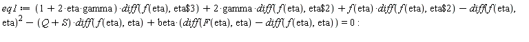 eq1 := (2*eta*gamma+1)*(diff(f(eta), `$`(eta, 3)))+2*gamma*(diff(f(eta), `$`(eta, 2)))+f(eta)*(diff(f(eta), `$`(eta, 2)))-(diff(f(eta), eta))^2-(Q+S)*(diff(f(eta), eta))+beta*(diff(F(eta), eta)-(diff(f(eta), eta))) = 0: