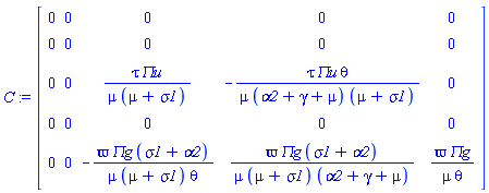 C := Matrix(5, 5, {(1, 1) = 0, (1, 2) = 0, (1, 3) = 0, (1, 4) = 0, (1, 5) = 0, (2, 1) = 0, (2, 2) = 0, (2, 3) = 0, (2, 4) = 0, (2, 5) = 0, (3, 1) = 0, (3, 2) = 0, (3, 3) = tau*`&Pi;u`/(mu*(mu+sigma1)), (3, 4) = -tau*`&Pi;u`*theta/(mu*(alpha2+gamma+mu)*(mu+sigma1)), (3, 5) = 0, (4, 1) = 0, (4, 2) = 0, (4, 3) = 0, (4, 4) = 0, (4, 5) = 0, (5, 1) = 0, (5, 2) = 0, (5, 3) = -varpi*`&Pi;g`*(sigma1+alpha2)/(mu*(mu+sigma1)*theta), (5, 4) = varpi*`&Pi;g`*(sigma1+alpha2)/(mu*(mu+sigma1)*(alpha2+gamma+mu)), (5, 5) = varpi*`&Pi;g`/(mu*theta)})