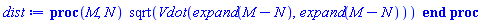 proc (M, N) sqrt(Vdot(expand(M-N), expand(M-N))) end proc
