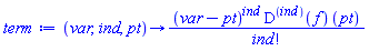 proc (var, ind, pt) options operator, arrow; (var-pt)^ind*((D@@ind)(f))(pt)/factorial(ind) end proc
