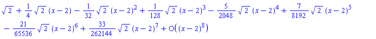 series(2^(1/2)+((1/4)*2^(1/2))*(x-2)-((1/32)*2^(1/2))*(x-2)^2+((1/128)*2^(1/2))*(x-2)^3-((5/2048)*2^(1/2))*(x-2)^4+((7/8192)*2^(1/2))*(x-2)^5-((21/65536)*2^(1/2))*(x-2)^6+((33/262144)*2^(1/2))*(x-2)^7+O((x-2)^8),x = 2,8)