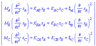 Vector[column]([[M__A*(diff(x__A(t), `$`(t, 2))) = K__AB*x__B+K__AC*x__C+xi__A*(diff(x__A(t), t))^2], [M__B*(diff(x__B(t), `$`(t, 2))) = K__BA*x__A+K__BC*x__C+xi__B*(diff(x__B(t), t))^2], [M__C*(diff(x__C(t), `$`(t, 2))) = K__CA*x__A+K__CB*x__B+xi__C*(diff(x__C(t), t))^2]])