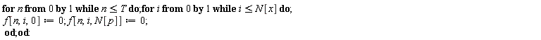 for n from 0 while n <= T do for i from 0 while i <= N[x] do f[n, i, 0] := 0; f[n, i, N[p]] := 0 end do end do