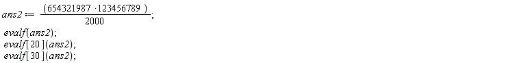 ans2 := (1/2000)*(654321987*123456789); evalf(ans2); evalf[20](ans2); evalf[30](ans2)