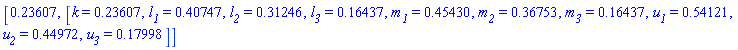 [.236067977499597043, [k = HFloat(0.23606797749959704), l__1 = HFloat(0.4074736771907326), l__2 = HFloat(0.31246476361176445), l__3 = HFloat(0.1643659979307035), m__1 = HFloat(0.4542964450909135), m__2 = HFloat(0.3675335445626036), m__3 = HFloat(0.16436599793070342), u__1 = HFloat(0.5412104597819644), u__2 = HFloat(0.44971654352795554), u__3 = HFloat(0.17998460761999122)]]