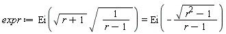 expr := Ei(sqrt(r+1)*sqrt(1/(r-1))) = Ei(-sqrt(r^2-1)/(r-1))