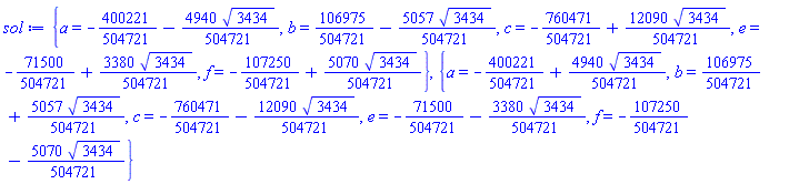 {a = -400221/504721-(4940/504721)*3434^(1/2), b = 106975/504721-(5057/504721)*3434^(1/2), c = -760471/504721+(12090/504721)*3434^(1/2), e = -71500/504721+(3380/504721)*3434^(1/2), f = -107250/504721+(5070/504721)*3434^(1/2)}, {a = -400221/504721+(4940/504721)*3434^(1/2), b = 106975/504721+(5057/504721)*3434^(1/2), c = -760471/504721-(12090/504721)*3434^(1/2), e = -71500/504721-(3380/504721)*3434^(1/2), f = -107250/504721-(5070/504721)*3434^(1/2)}