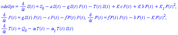 diff(S(t), t) = S__0-a*S(t)-g*S(t)*P(t)-T(t)*S(t)+K*c*P(t)+K*b*F(t)+K__1*F(t)^2, diff(P(t), t) = g*S(t)*P(t)-c*P(t)-f*F(t)*P(t), diff(F(t), t) = f*F(t)*P(t)-b*F(t)-K*F(t)^2, diff(T(t), t) = Q__0-alpha*T(t)-alpha__1*T(t)*S(t)