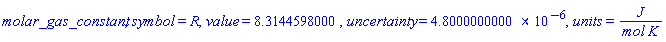 molar_gas_constant, symbol = R, value = 8.3144598, uncertainty = 0.48e-5, units = J/(mol*K)