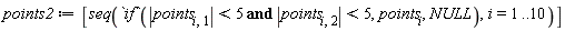 points2 := [seq(`if`(`and`(abs(points[i, 1]) < 5, abs(points[i, 2]) < 5), points[i], NULL), i = 1 .. 10)]