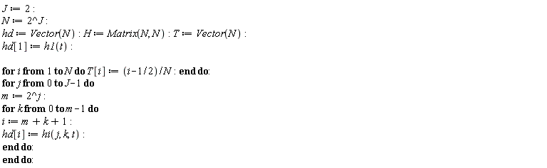 J := 2; N := 2^J; hd := Vector(N); H := Matrix(N, N); T := Vector(N); hd[1] := h1(t); for i to N do T[i] := (i-1/2)/N end do; for j from 0 to J-1 do m := 2^j; for k from 0 to m-1 do i := m+k+1; hd[i] := hi(j, k, t) end do end do