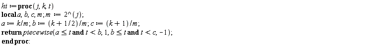 hi := proc (j, k, t) local a, b, c, m; m := 2^j; a := k/m; b := (k+1/2)/m; c := (k+1)/m; return piecewise(a <= t and t < b, 1, b <= t and t < c, -1) end proc