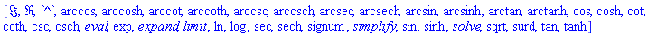 [Im, Re, `^`, arccos, arccosh, arccot, arccoth, arccsc, arccsch, arcsec, arcsech, arcsin, arcsinh, arctan, arctanh, cos, cosh, cot, coth, csc, csch, eval, exp, expand, limit, ln, log, sec, sech, signum, simplify, sin, sinh, solve, sqrt, surd, tan, tanh]