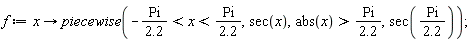 f := proc (x) options operator, arrow; piecewise((-1)*Pi/2.2 < x and x < Pi/2.2, sec(x), Pi/2.2 < abs(x), sec(Pi/2.2)) end proc