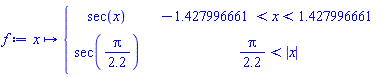 proc (x) options operator, arrow; piecewise((-1)*Pi/2.2 < x and x < Pi/2.2, sec(x), Pi/2.2 < abs(x), sec(Pi/2.2)) end proc