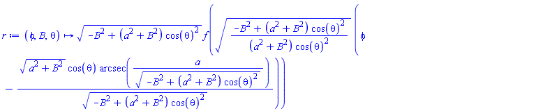 proc (phi, B, theta) options operator, arrow; sqrt(-B^2+(a^2+B^2)*cos(theta)^2)*f(sqrt((-B^2+(a^2+B^2)*cos(theta)^2)/((a^2+B^2)*cos(theta)^2))*(phi-sqrt(a^2+B^2)*cos(theta)*arcsec(a/sqrt(-B^2+(a^2+B^2)*cos(theta)^2))/sqrt(-B^2+(a^2+B^2)*cos(theta)^2))) end proc