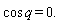 cos*q = 0.