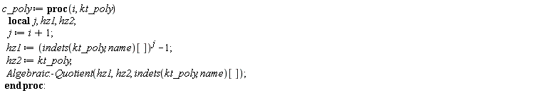 c_poly := proc (i, kt_poly) local j, hz1, hz2; j := i+1; hz1 := indets(kt_poly, name)[]^j-1; hz2 := kt_poly; Algebraic:-Quotient(hz1, hz2, indets(kt_poly, name)[]) end proc