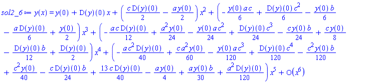 y(x) = series(y(0)+(D(y))(0)*x+((1/2)*c*(D(y))(0)-(1/2)*a*y(0))*x^2+(-(1/6)*y(0)*a*c+(1/6)*(D(y))(0)*c^2-(1/6)*y(0)*b-(1/6)*a*(D(y))(0)+(1/2)*y(0))*x^3+(-(1/12)*a*c*(D(y))(0)+(1/24)*a^2*y(0)-(1/24)*y(0)*a*c^2+(1/24)*(D(y))(0)*c^3-(1/24)*c*y(0)*b+(1/8)*c*y(0)-(1/12)*(D(y))(0)*b+(1/2)*(D(y))(0))*x^4+(-(1/40)*a*c^2*(D(y))(0)+(1/60)*c*a^2*y(0)-(1/120)*y(0)*a*c^3+(1/120)*(D(y))(0)*c^4-(1/120)*c^2*y(0)*b+(1/40)*c^2*y(0)-(1/24)*c*(D(y))(0)*b+(13/40)*c*(D(y))(0)-(1/4)*a*y(0)+(1/30)*a*y(0)*b+(1/120)*a^2*(D(y))(0))*x^5+O(x^6),x,6)