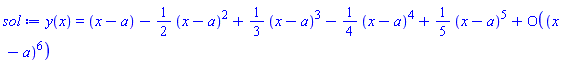 y(x) = series(x-a-(1/2)*(x-a)^2+(1/3)*(x-a)^3-(1/4)*(x-a)^4+(1/5)*(x-a)^5+O((x-a)^6),x = a,6)