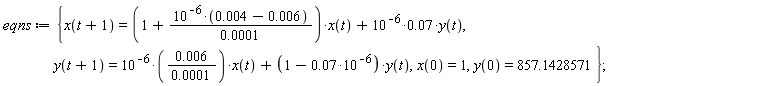 eqns := {x(0) = 1, x(t+1) = (1+10^(-6)*(0.4e-2-0.6e-2)/(0.1e-3))*x(t)+0.7e-1*10^(-6)*y(t), y(0) = 857.1428571, y(t+1) = 0.6e-2*10^(-6)*x(t)/(0.1e-3)+(1-0.7e-1*10^(-6))*y(t)}