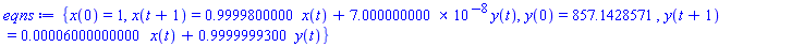{x(0) = 1, x(t+1) = .9999800000*x(t)+0.7000000000e-7*y(t), y(0) = 857.1428571, y(t+1) = 0.6000000000e-4*x(t)+.9999999300*y(t)}