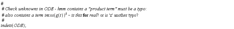 "#  #` Check unknowns in ODE - hmm contains a "product term" must be a typo:`  #` also contains a term in `(cos(g(t)))^(z) - is this for real"? or is 'z' another typo?"  #  indets(ODE);"