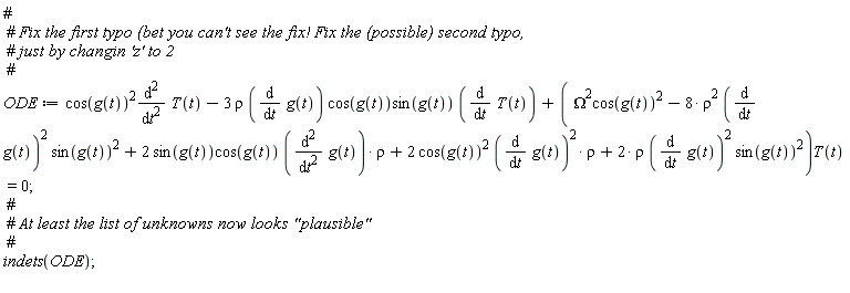 ODE := cos(g(t))^2*(diff(T(t), t, t))-3*rho*(diff(g(t), t))*cos(g(t))*sin(g(t))*(diff(T(t), t))+(Omega^2*cos(g(t))^2-8*rho^2*(diff(g(t), t))^2*sin(g(t))^2+2*sin(g(t))*cos(g(t))*(diff(g(t), t, t))*rho+2*cos(g(t))^2*(diff(g(t), t))^2*rho+2*rho*(diff(g(t), t))^2*sin(g(t))^2)*T(t) = 0; indets(ODE)