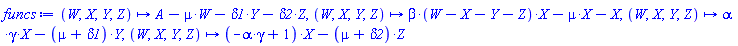 proc (W, X, Y, Z) options operator, arrow; A-mu*W-delta1*Y-delta2*Z end proc, proc (W, X, Y, Z) options operator, arrow; beta*(W-X-Y-Z)*X-mu*X-X end proc, proc (W, X, Y, Z) options operator, arrow; alpha*gamma*X-(mu+delta1)*Y end proc, proc (W, X, Y, Z) options operator, arrow; (-alpha*gamma+1)*X-(mu+delta2)*Z end proc