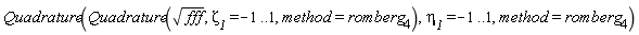 Quadrature(Quadrature(sqrt(fff), `&zeta;__1` = -1 .. 1, method = romberg[4]), `&eta;__1` = -1 .. 1, method = romberg[4])