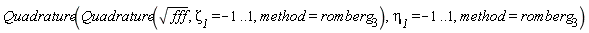 Quadrature(Quadrature(sqrt(fff), `&zeta;__1` = -1 .. 1, method = romberg[3]), `&eta;__1` = -1 .. 1, method = romberg[3])